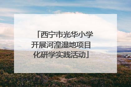 西宁市光华小学开展河湟湿地项目化研学实践活动
