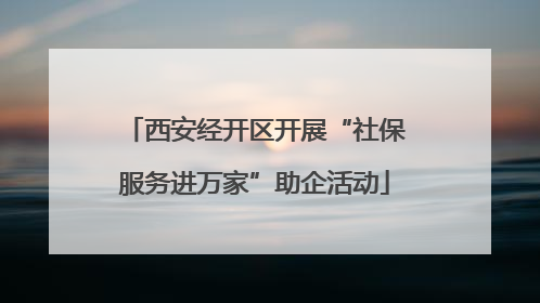 西安经开区开展“社保服务进万家”助企活动