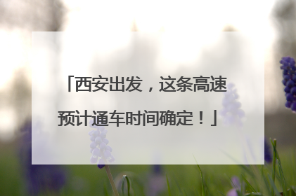 西安出发，这条高速预计通车时间确定！