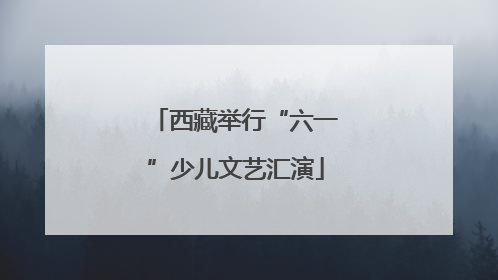 西藏举行“六一”少儿文艺汇演