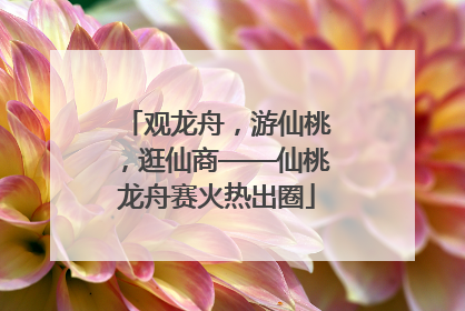 观龙舟，游仙桃，逛仙商——仙桃龙舟赛火热出圈