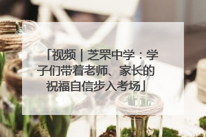 视频｜芝罘中学：学子们带着老师、家长的祝福自信步入考场