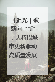 追光｜破题向“新”：天桥以城市更新驱动高质量发展