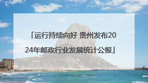 运行持续向好 贵州发布2024年邮政行业发展统计公报