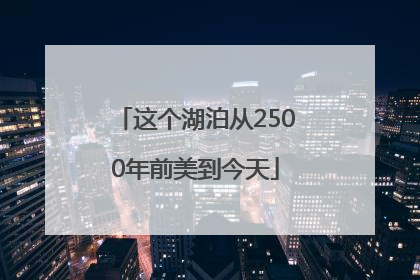 这个湖泊从2500年前美到今天