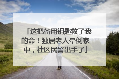 这把备用钥匙救了我的命！独居老人晕倒家中，社区民警出手了
