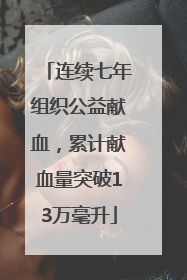 连续七年组织公益献血，累计献血量突破13万毫升
