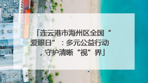连云港市海州区全国“爱眼日”：多元公益行动，守护清晰“视”界