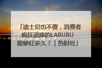 迪士尼也不傻，消费者疯狂追捧的LABUBU能够红多久？｜热财经