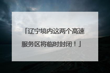 辽宁境内这两个高速服务区将临时封闭！