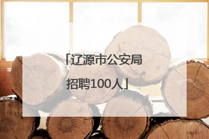 辽源市公安局招聘100人