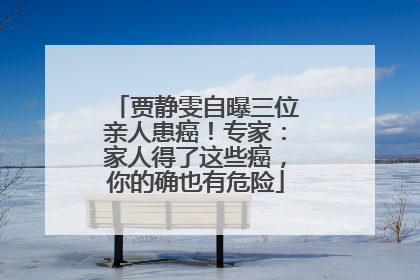 贾静雯自曝三位亲人患癌！专家：家人得了这些癌，你的确也有危险