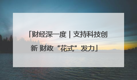 财经深一度｜支持科技创新 财政“花式”发力