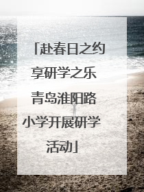 赴春日之约 享研学之乐 青岛淮阳路小学开展研学活动