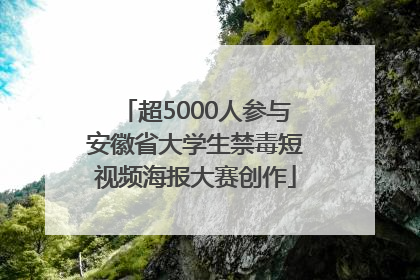 超5000人参与安徽省大学生禁毒短视频海报大赛创作
