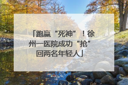 跑赢“死神”！徐州一医院成功“抢”回两名年轻人