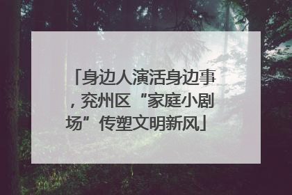身边人演活身边事，兖州区“家庭小剧场”传塑文明新风