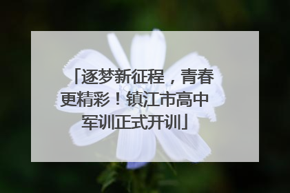 逐梦新征程，青春更精彩！镇江市高中军训正式开训