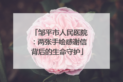 邹平市人民医院：两张手绘感谢信背后的生命守护