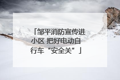 邹平消防宣传进小区 把好电动自行车“安全关”