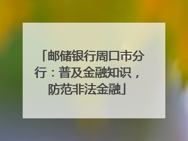 邮储银行周口市分行：普及金融知识，防范非法金融