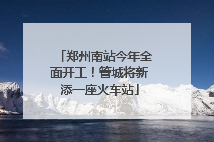 郑州南站今年全面开工！管城将新添一座火车站