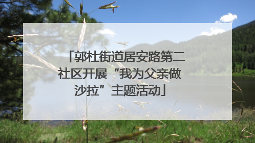郭杜街道居安路第二社区开展“我为父亲做沙拉”主题活动