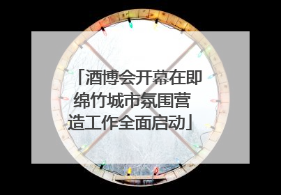 酒博会开幕在即 绵竹城市氛围营造工作全面启动