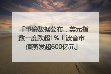 重磅数据公布，美元指数一度跌超1%！波音市值蒸发超600亿元
