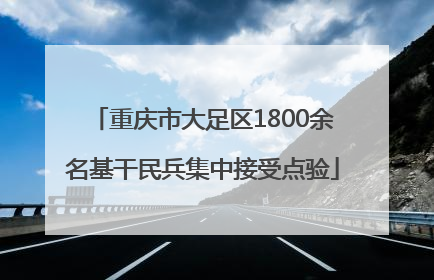重庆市大足区1800余名基干民兵集中接受点验