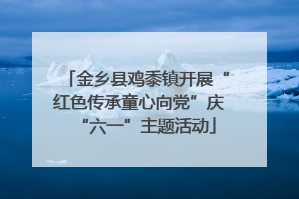 金乡县鸡黍镇开展“红色传承童心向党”庆“六一”主题活动