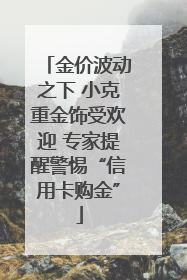 金价波动之下 小克重金饰受欢迎 专家提醒警惕“信用卡购金”