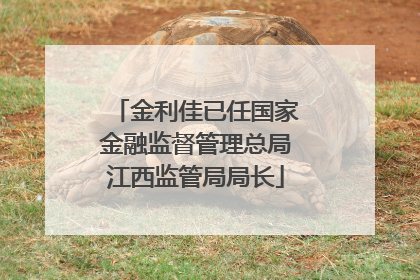 金利佳已任国家金融监督管理总局江西监管局局长