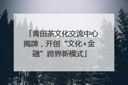 青田茶文化交流中心揭牌，开创“文化+金融”跨界新模式