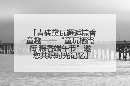 青砖黛瓦邂逅粽香童趣——“童玩栖霞街 粽香端午节”邀您共织时光记忆