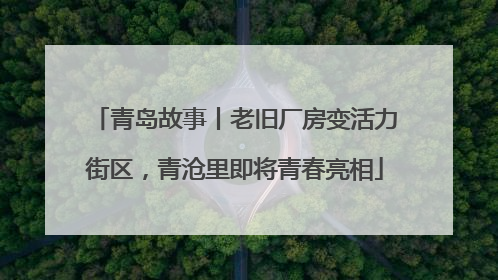 青岛故事丨老旧厂房变活力街区，青沧里即将青春亮相