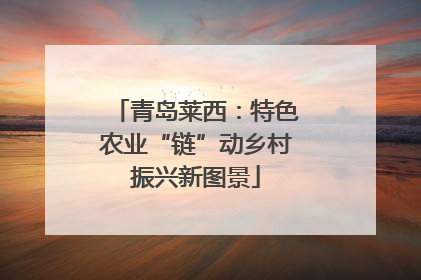 青岛莱西：特色农业“链”动乡村振兴新图景