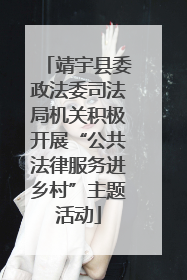 靖宇县委政法委司法局机关积极开展“公共法律服务进乡村”主题活动