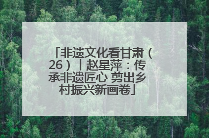 非遗文化看甘肃（26）丨赵星萍：传承非遗匠心 剪出乡村振兴新画卷
