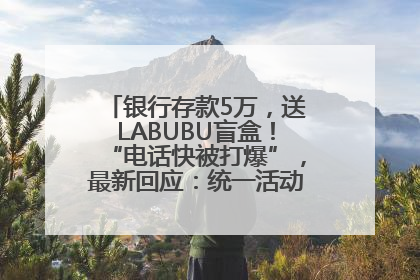 银行存款5万，送LABUBU盲盒！“电话快被打爆”，最新回应：统一活动，进货渠道不清楚