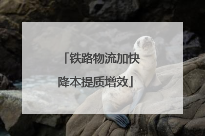 铁路物流加快降本提质增效