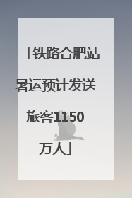 铁路合肥站暑运预计发送旅客1150万人