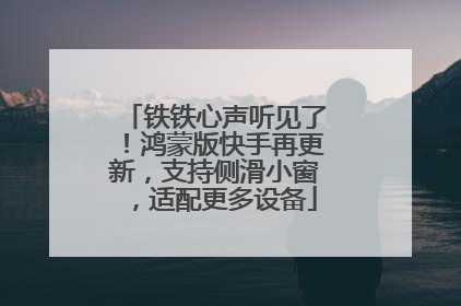 铁铁心声听见了！鸿蒙版快手再更新，支持侧滑小窗，适配更多设备
