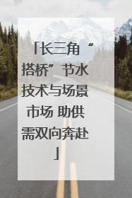长三角“搭桥”节水技术与场景市场 助供需双向奔赴
