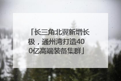 长三角北翼新增长极，通州湾打造400亿高端装备集群