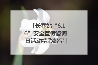 长春站“6.16”安全宣传咨询日活动精彩纷呈