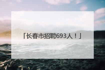 长春市招聘693人！