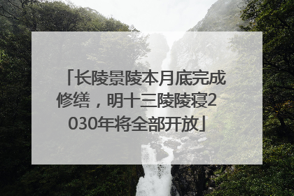 长陵景陵本月底完成修缮，明十三陵陵寝2030年将全部开放