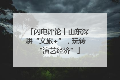 闪电评论丨山东深耕“文旅+”，玩转“演艺经济”
