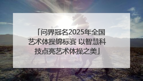 问界冠名2025年全国艺术体操锦标赛 以智慧科技点亮艺术体操之美